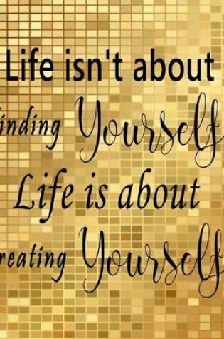 Cover of Life isn't about finding yourself Life is about creating yourself