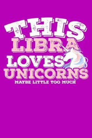 Cover of This Libra Loves Unicorns Maybe Little Too Much Notebook