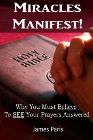 Cover of Miracles Manifest! Why You Must Believe To See Your Prayers Answered