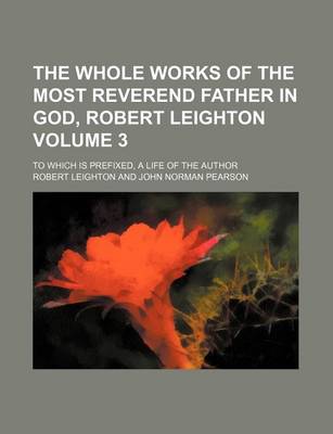 Book cover for The Whole Works of the Most Reverend Father in God, Robert Leighton Volume 3; To Which Is Prefixed, a Life of the Author