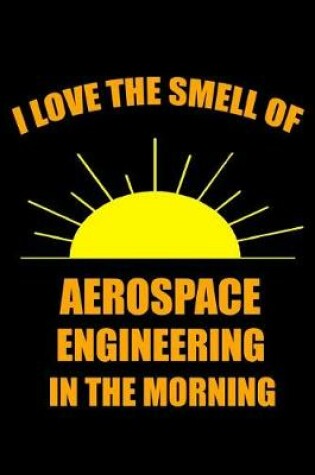 Cover of I Love the Smell of Aerospace Engineering in the Morning
