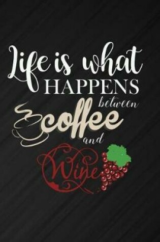 Cover of Life Is What Happens Between Coffee And Wine