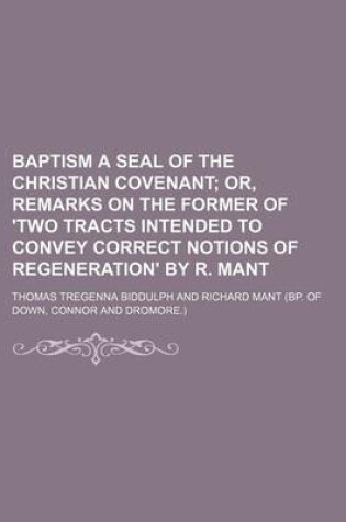 Cover of Baptism a Seal of the Christian Covenant; Or, Remarks on the Former of 'Two Tracts Intended to Convey Correct Notions of Regeneration' by R. Mant