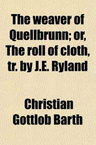 Cover of The Weaver of Quellbrunn; Or, the Roll of Cloth, Tr. by J.E. Ryland