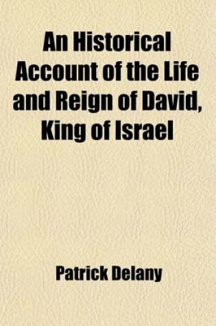 Cover of An Historical Account of the Life and Reign of David, King of Israel; Interspersed with Various Conjectures, Digressions and Disquisitions. in Which (Among Other Things) Mr. Bayle's Criticisms, Upon the Conduct and Character of That Prince, Are Fully Cons