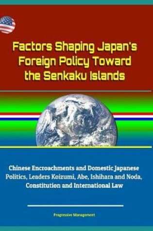 Cover of Factors Shaping Japan's Foreign Policy Toward the Senkaku Islands - Chinese Encroachments and Domestic Japanese Politics, Leaders Koizumi, Abe, Ishihara and Noda, Constitution and International Law