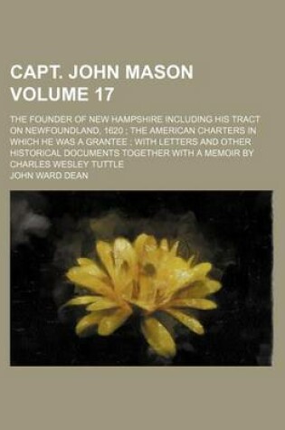 Cover of Capt. John Mason Volume 17; The Founder of New Hampshire Including His Tract on Newfoundland, 1620 the American Charters in Which He Was a Grantee with Letters and Other Historical Documents Together with a Memoir by Charles Wesley Tuttle