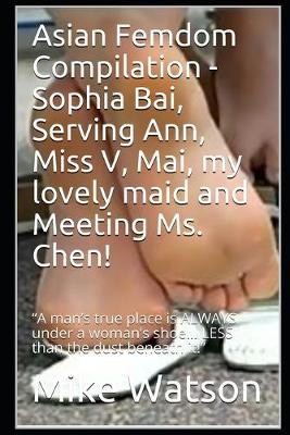 Book cover for Asian Femdom Compilation - Sophia Bai, Serving Ann, Miss V, Mai, my lovely maid and Meeting Ms. Chen!