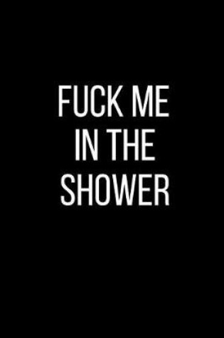 Cover of Fuck Me In The Shower