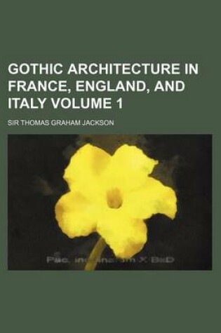 Cover of Gothic Architecture in France, England, and Italy Volume 1