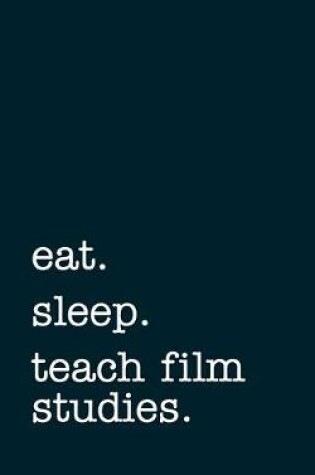 Cover of eat. sleep. teach film studies. - Lined Notebook