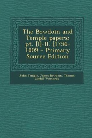Cover of The Bowdoin and Temple Papers; PT. [I]-II. [1756-1809 - Primary Source Edition