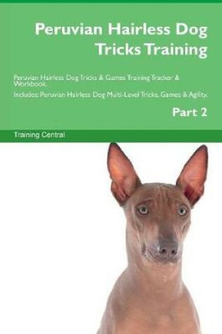 Cover of Peruvian Hairless Dog Tricks Training Peruvian Hairless Dog Tricks & Games Training Tracker & Workbook. Includes