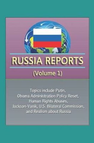 Cover of Russia Reports (Volume 1) - Topics include Putin, Obama Administration Policy Reset, Human Rights Abuses, Jackson-Vanik, U.S. Bilateral Commission, and Realism about Russia