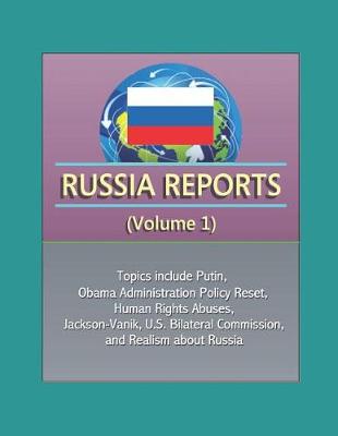 Book cover for Russia Reports (Volume 1) - Topics include Putin, Obama Administration Policy Reset, Human Rights Abuses, Jackson-Vanik, U.S. Bilateral Commission, and Realism about Russia