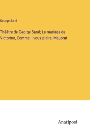 Cover of Théâtre de George Sand; Le mariage de Victorine, Comme il vous plaira, Mauprat