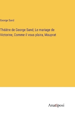 Book cover for Théâtre de George Sand; Le mariage de Victorine, Comme il vous plaira, Mauprat