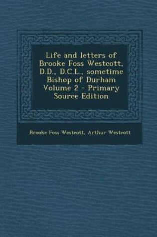 Cover of Life and Letters of Brooke Foss Westcott, D.D., D.C.L., Sometime Bishop of Durham Volume 2