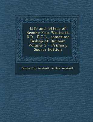 Book cover for Life and Letters of Brooke Foss Westcott, D.D., D.C.L., Sometime Bishop of Durham Volume 2