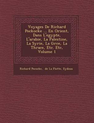 Book cover for Voyages de Richard Pockocke ... En Orient, Dans L'Egypte, L'Arabie, La Palestine, La Syrie, La Gr Ce, La Thrace, Etc. Etc, Volume 1