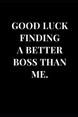 Cover of Good Luck Finding A Better Boss Than Me