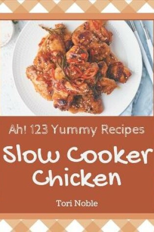 Cover of Ah! 123 Yummy Slow Cooker Chicken Recipes