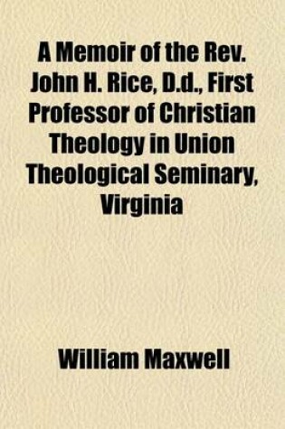 Cover of A Memoir of the REV. John H. Rice, D.D., First Professor of Christian Theology in Union Theological Seminary, Virginia