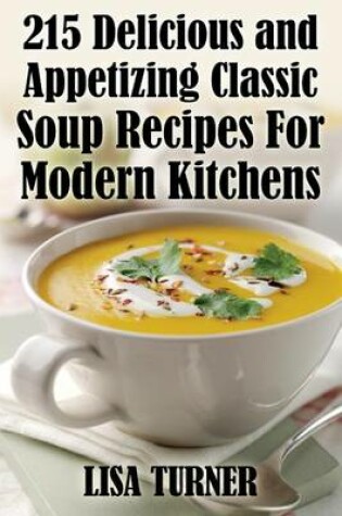 Cover of 215 Delicious and Appetizing Classic Soup Recipes for Modern Kitchens