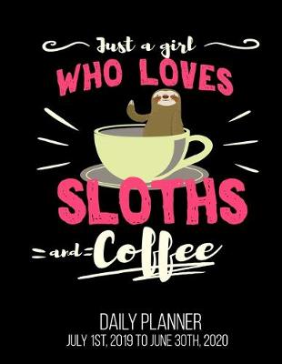 Book cover for Just A Girl Who Loves Sloths And Coffee Daily Planner July 1st, 2019 To June 30th, 2020