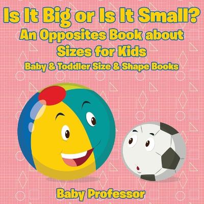 Cover of Is It Big or Is It Small? An Opposites Book About Sizes for Kids - Baby & Toddler Size & Shape Books