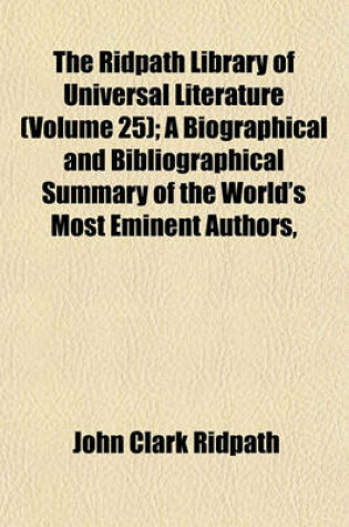 Cover of The Ridpath Library of Universal Literature (Volume 25); A Biographical and Bibliographical Summary of the World's Most Eminent Authors,