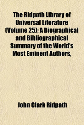 Book cover for The Ridpath Library of Universal Literature (Volume 25); A Biographical and Bibliographical Summary of the World's Most Eminent Authors,