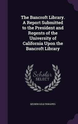 Book cover for The Bancroft Library. a Report Submitted to the President and Regents of the University of California Upon the Bancroft Library