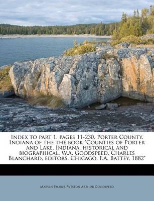 Book cover for Index to Part 1, Pages 11-230, Porter County, Indiana of the the Book Counties of Porter and Lake, Indiana, Historical and Biographical, W.A. Goodspeed, Charles Blanchard, Editors, Chicago, F.A. Battey, 1882