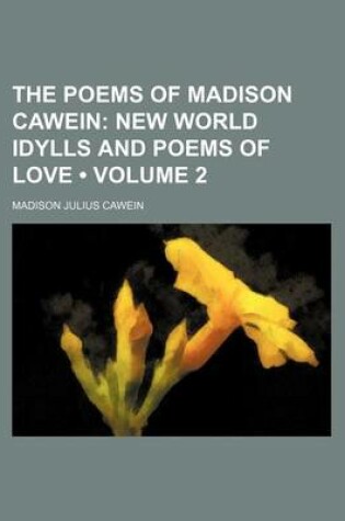 Cover of The Poems of Madison Cawein (Volume 2); New World Idylls and Poems of Love