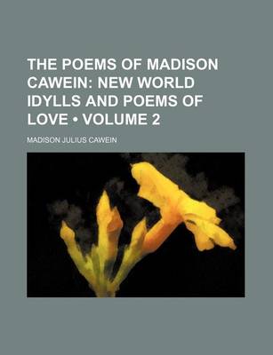 Book cover for The Poems of Madison Cawein (Volume 2); New World Idylls and Poems of Love