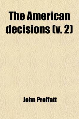 Book cover for The American Decisions (Volume 2); Containing All the Cases of General Value and Authority Decided in the Courts of the Several States, from the Earliest Issue of the State Reports to the Year 1869