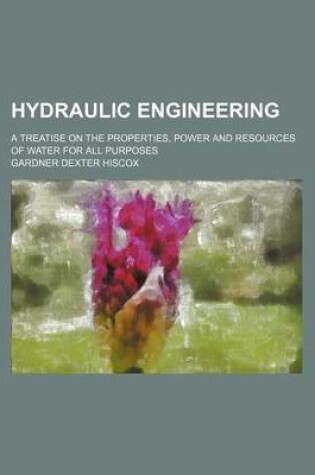 Cover of Hydraulic Engineering; A Treatise on the Properties, Power and Resources of Water for All Purposes