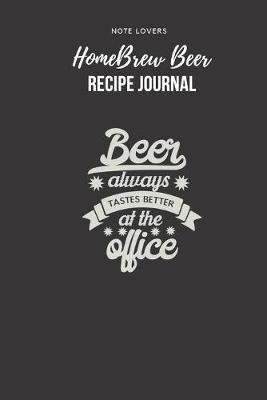Book cover for Beer Always Tastes Better At The Office - Homebrew Beer Recipe Journal