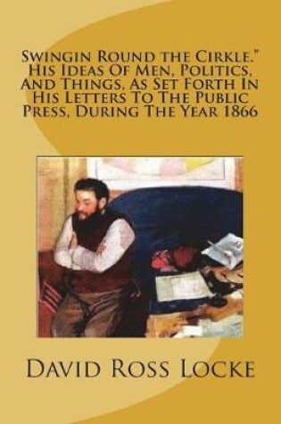 Cover of Swingin Round the Cirkle. His Ideas of Men, Politics, and Things, as Set Forth in His Letters to the Public Press, During the Year 1866