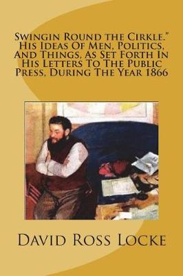 Book cover for Swingin Round the Cirkle. His Ideas of Men, Politics, and Things, as Set Forth in His Letters to the Public Press, During the Year 1866