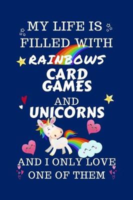 Book cover for My Life Is Filled With Rainbows Card Games And Unicorns And I Only Love One Of Them