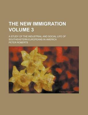 Book cover for The New Immigration; A Study of the Industrial and Social Life of Southeastern Europeans in America Volume 3