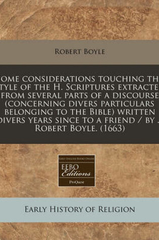 Cover of Some Considerations Touching the Style of the H. Scriptures Extracted from Several Parts of a Discourse (Concerning Divers Particulars Belonging to the Bible) Written Divers Years Since to a Friend / By ... Robert Boyle. (1663)