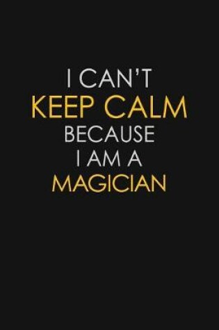 Cover of I Can't Keep Calm Because I Am A Magician