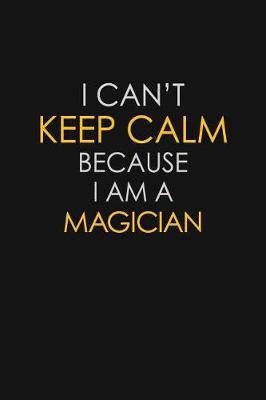 Book cover for I Can't Keep Calm Because I Am A Magician