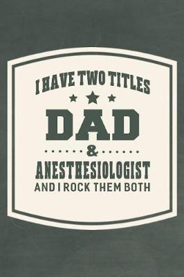 Book cover for I Have Two Titles Dad & Anesthesiologist And I Rock Them Both