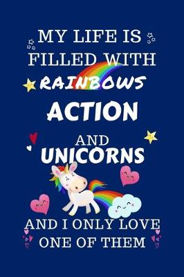 Book cover for My Life Is Filled With Rainbows Action And Unicorns And I Only Love One Of Them