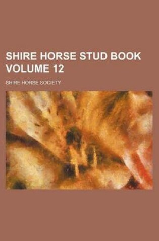 Cover of Shire Horse Stud Book Volume 12