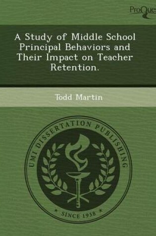 Cover of A Study of Middle School Principal Behaviors and Their Impact on Teacher Retention